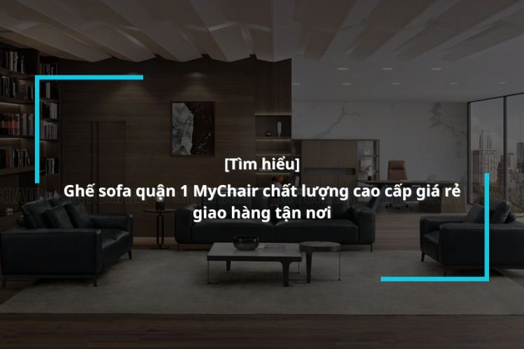 Mua ghế sofa quận 1 chất lượng, cao cấp