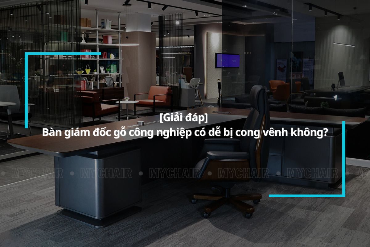 [Giải đáp] Bàn giám đốc gỗ công nghiệp có dễ bị cong vênh không?