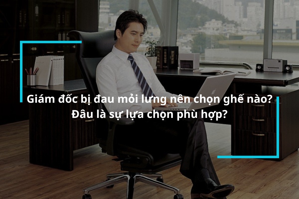 Giám đốc bị đau mỏi lưng nên chọn ghế nào?