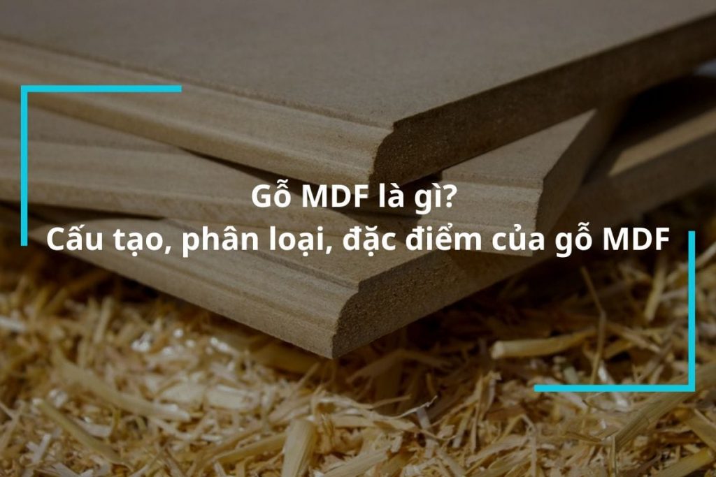 Gỗ MDF Là Gì? Cấu Tạo, Phân Loại, đặc điểm Của Gỗ MDF