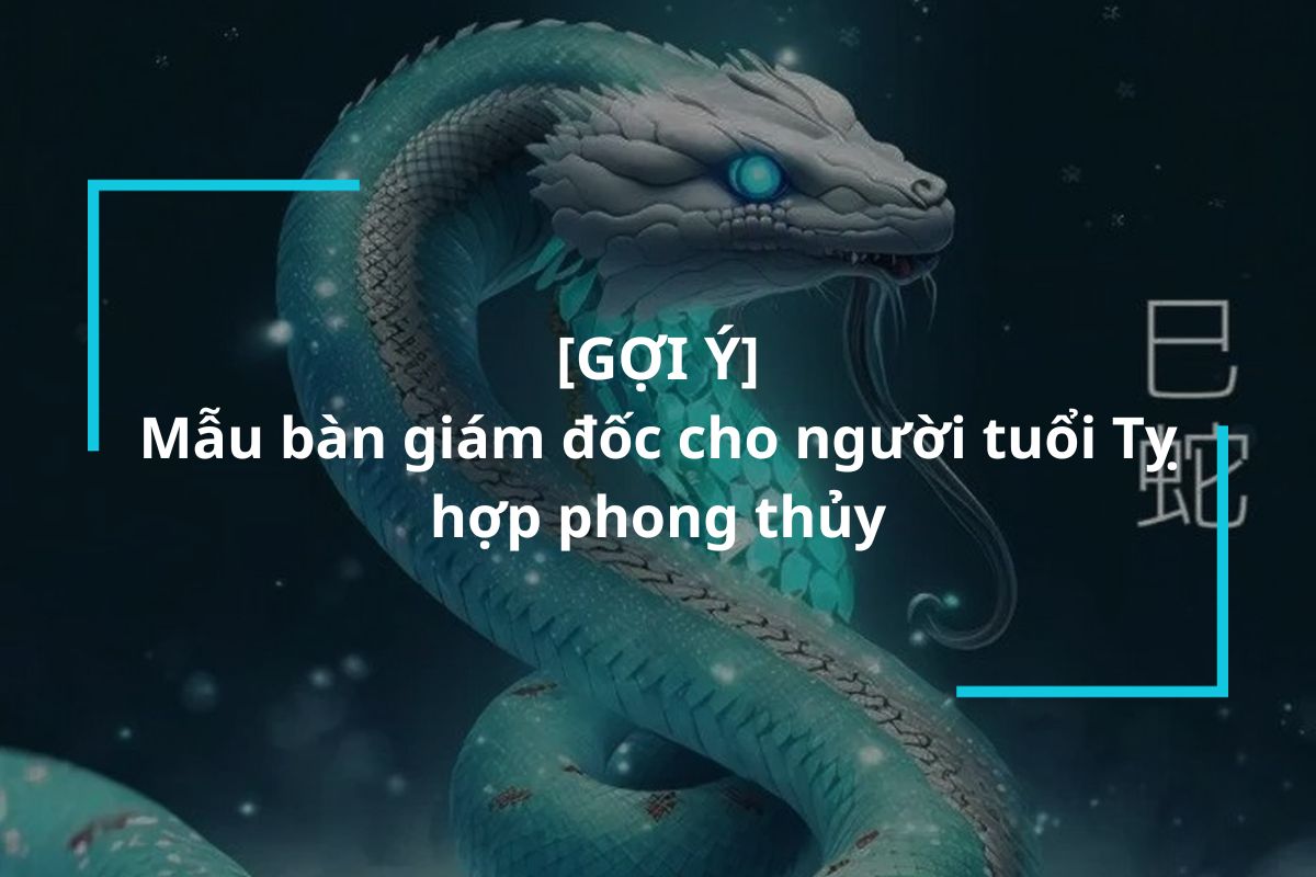 Gợi ý những mẫu bàn giám đốc cho người tuổi Tỵ hợp phong thủy