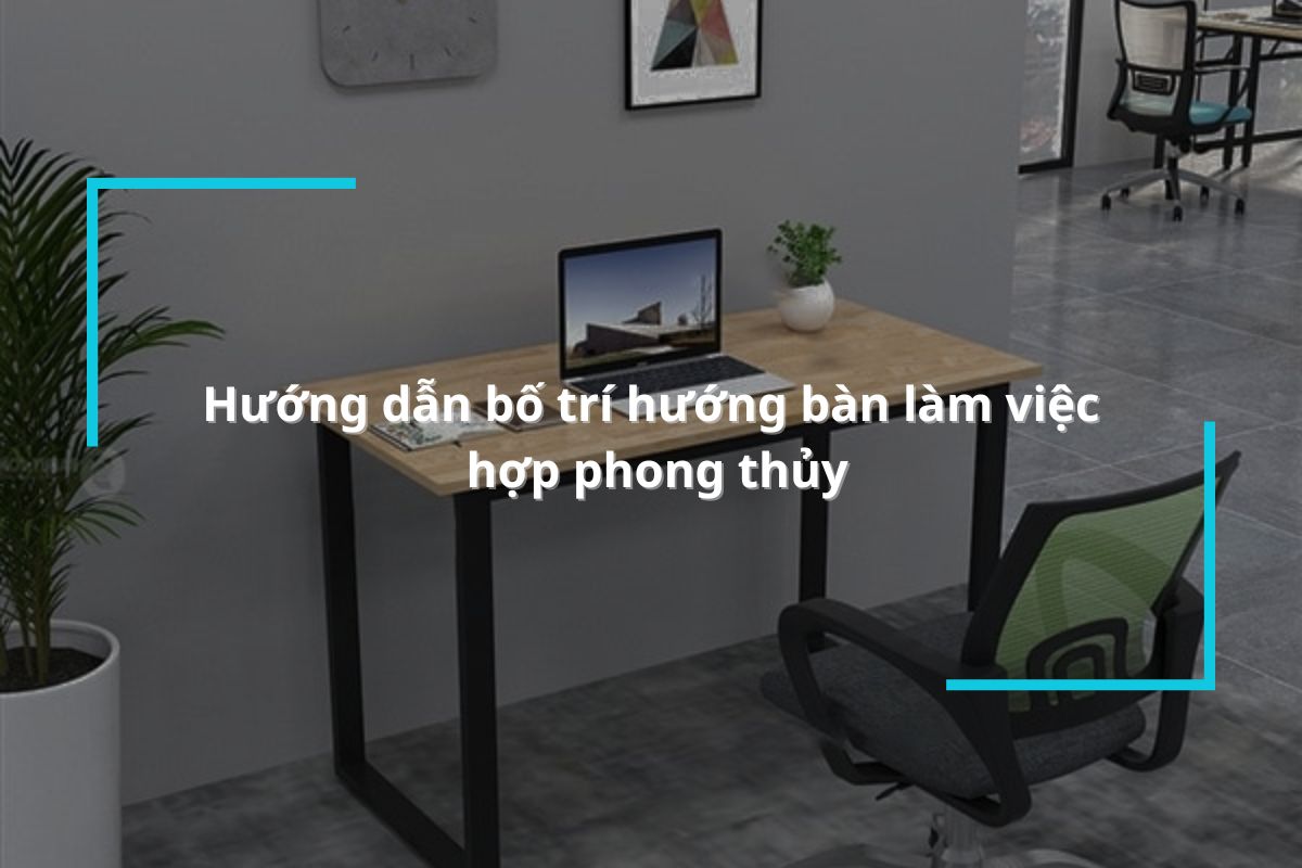 Hướng dẫn bố trí hướng bàn làm việc văn phòng hợp phong thủy
