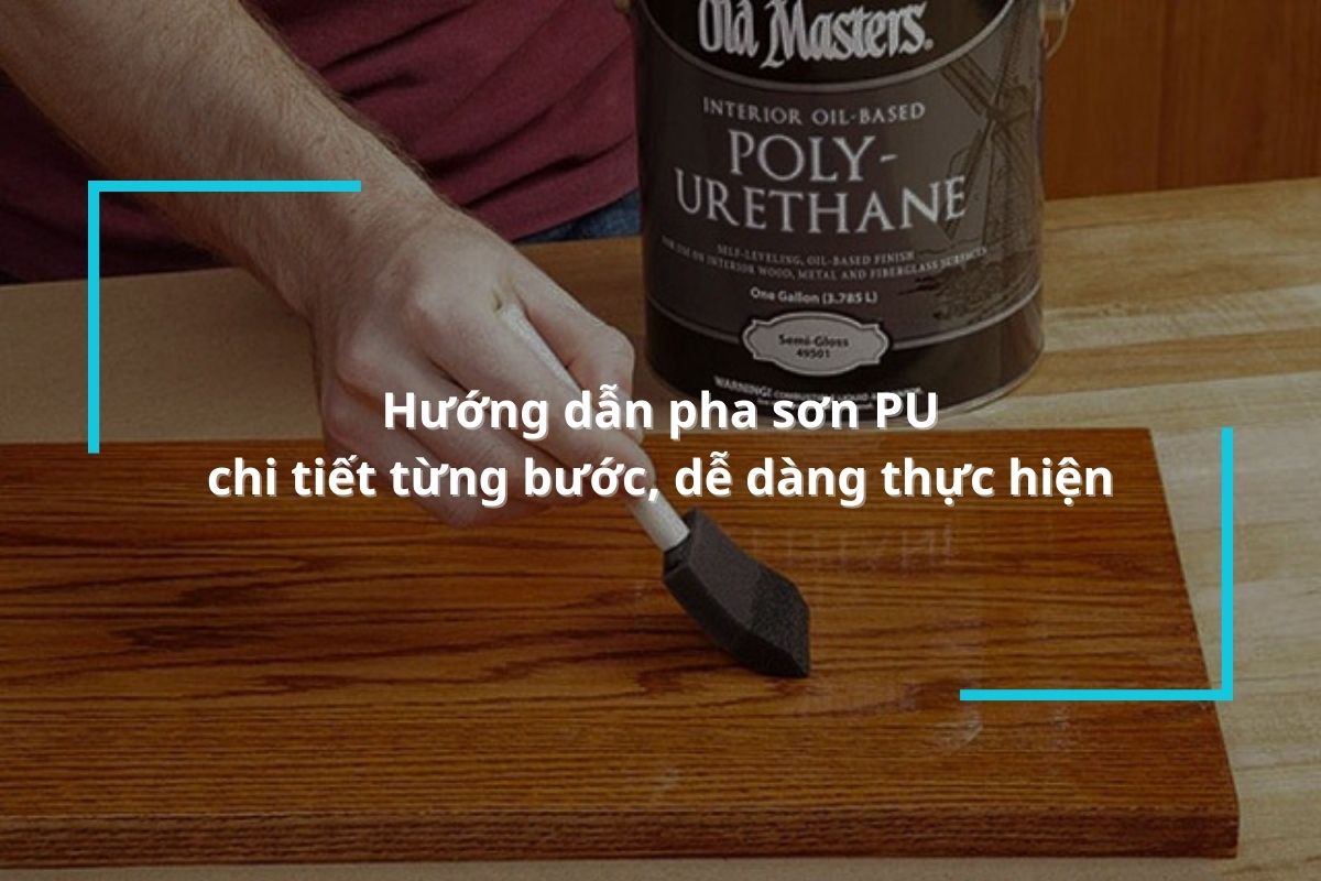 Hướng dẫn pha sơn PU chi tiết từng bước, dễ dàng thực hiện