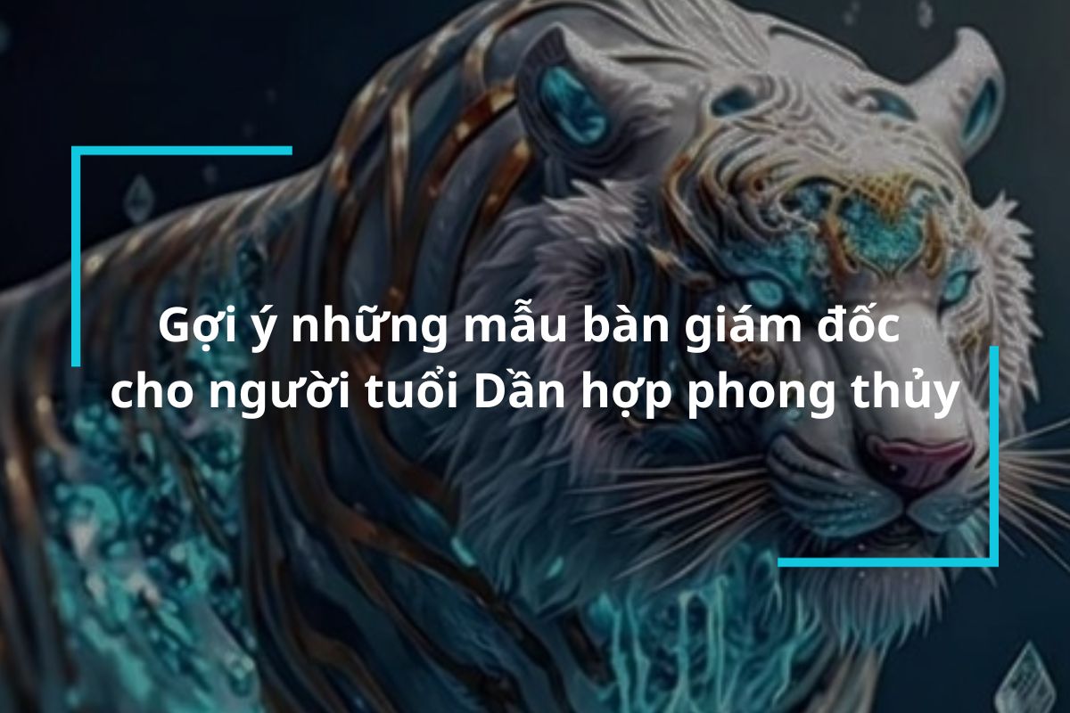 Gợi ý những mẫu bàn giám đốc cho người tuổi Dần hợp phong thủy