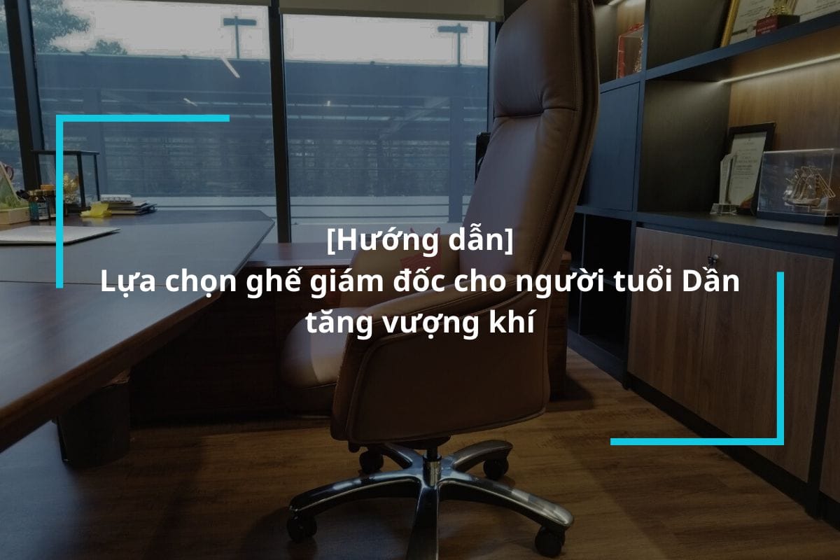 Hướng dẫn lựa chọn ghế giám đốc cho người tuổi Dần tăng vượng khí