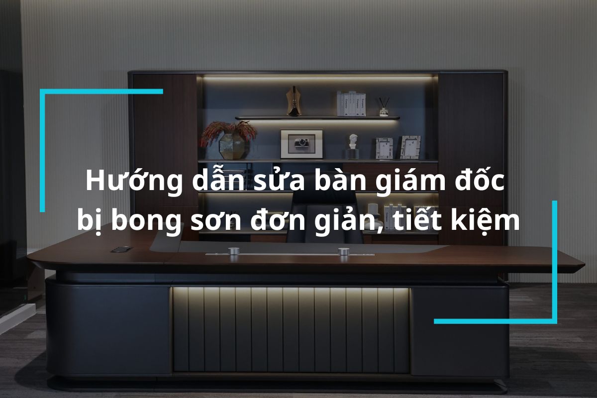 Hướng dẫn sửa bàn giám đốc bị bong sơn đơn giản, tiết kiệm