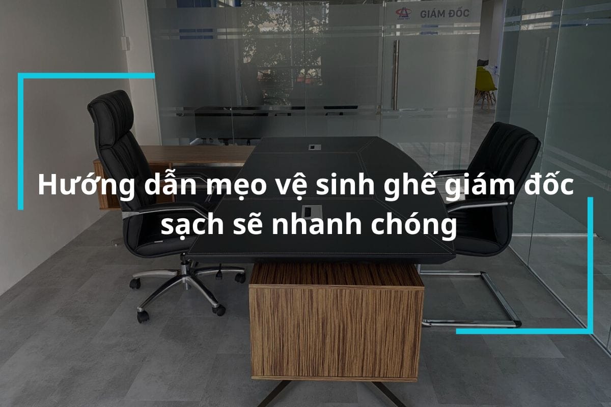 Hướng dẫn mẹo vệ sinh ghế giám đốc sạch sẽ nhanh chóng