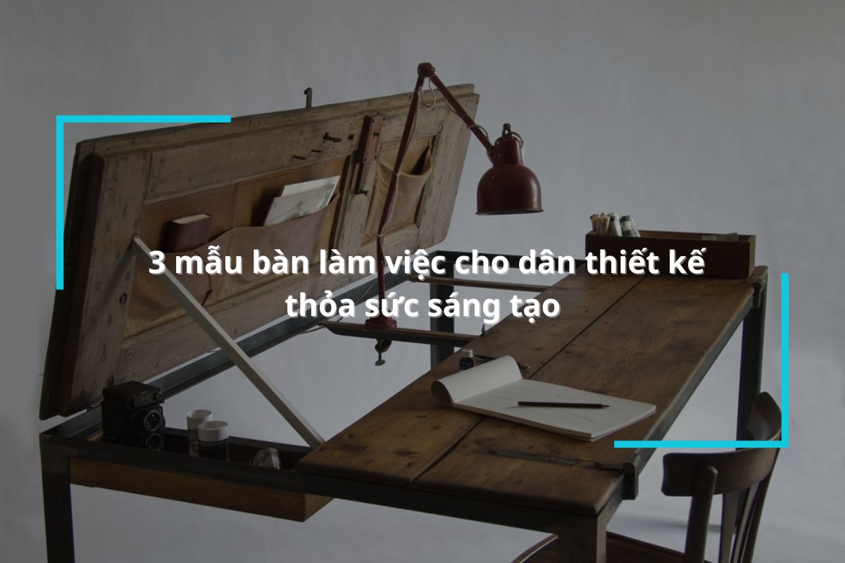 Khám phá 3 mẫu bàn làm việc cho dân thiết kế năm 2024