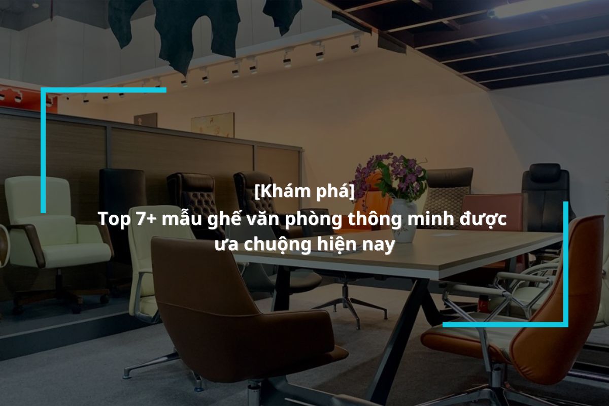 Khám phá ngay 7 mẫu ghế văn phòng thông minh được ưa chuộng hiện nay