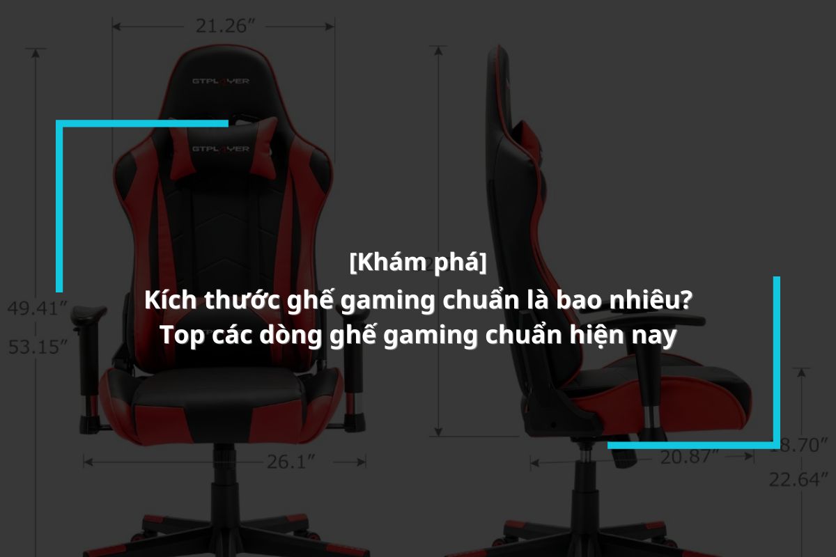 Kích thước ghế gaming chuẩn là bao nhiêu? Top 6 ghế gaming hot hiện nay