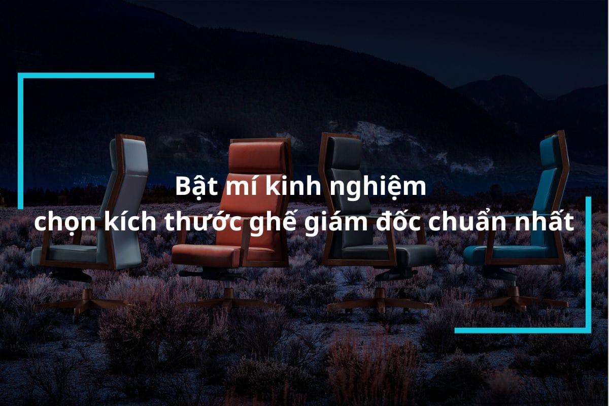 Bật mí kinh nghiệm chọn kích thước ghế giám đốc chuẩn nhất