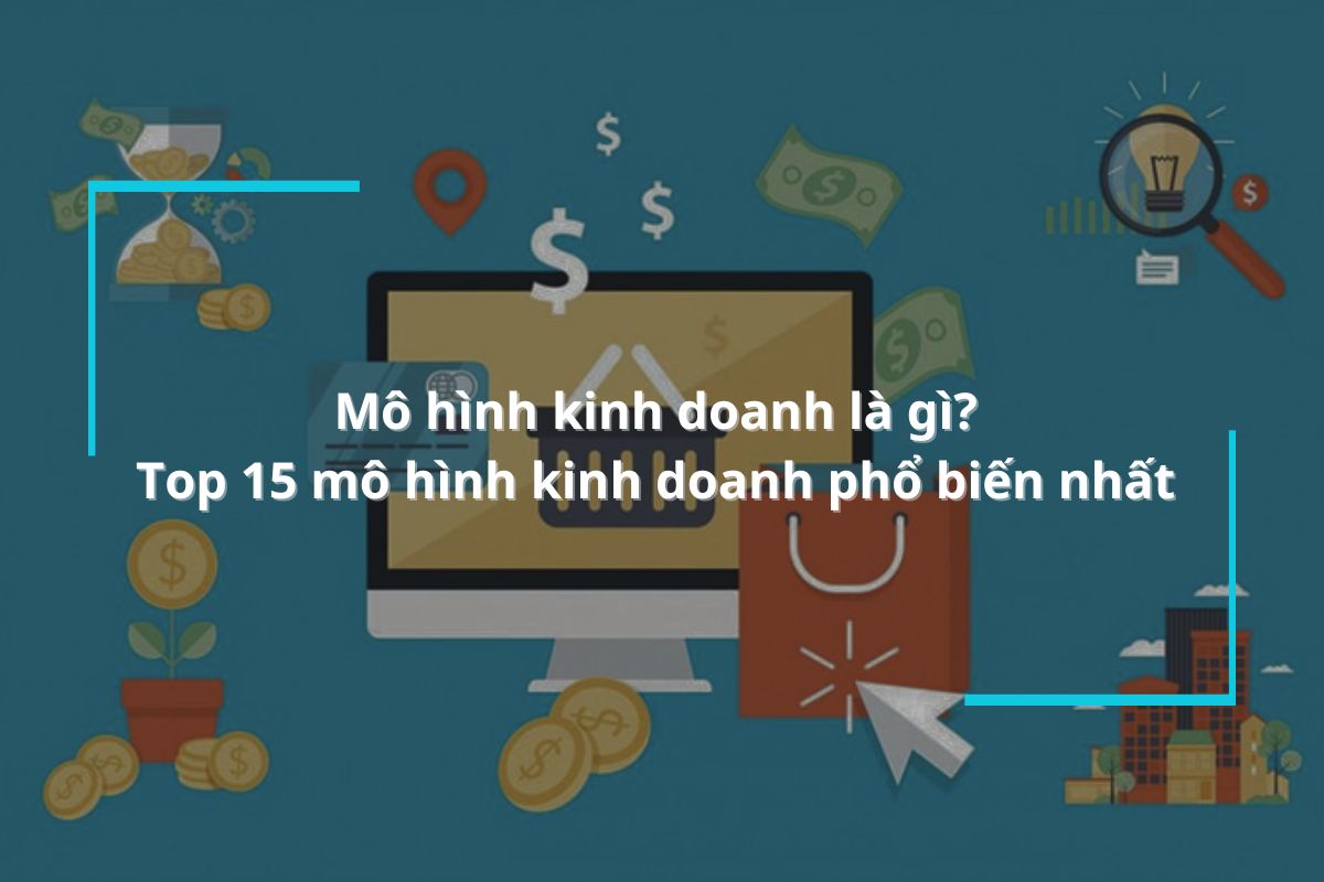 Mô hình kinh doanh là gì? Top 15 mô hình kinh doanh phổ biến nhất trên thị trường