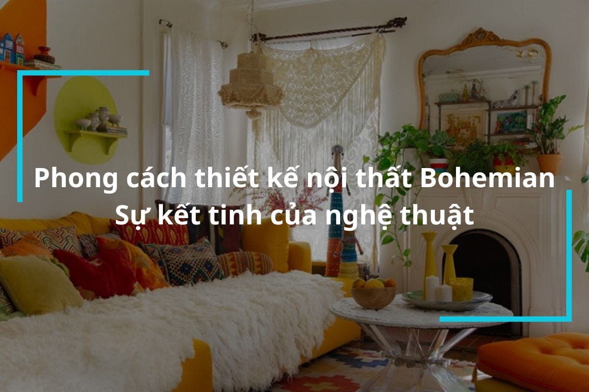Phong cách thiết kế nội thất Bohemian – Kết tinh của nghệ thuật