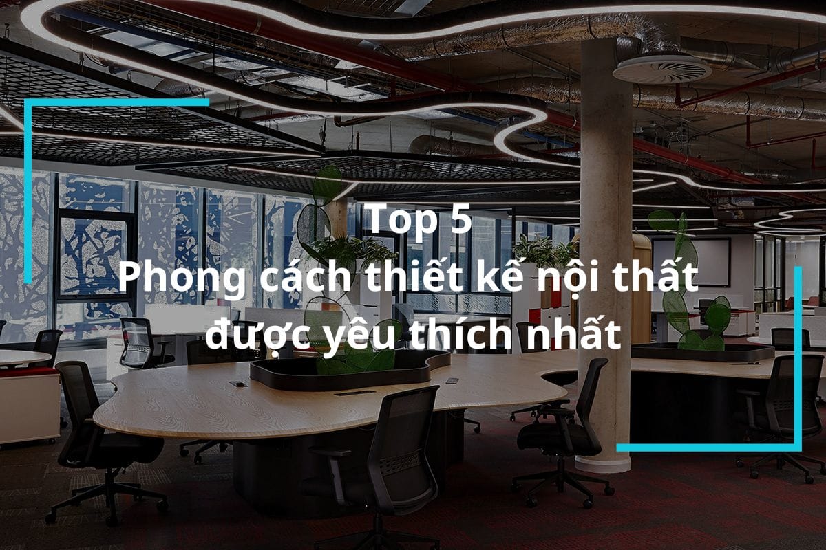 Top 5+ phong cách thiết kế nội thất được yêu thích nhất