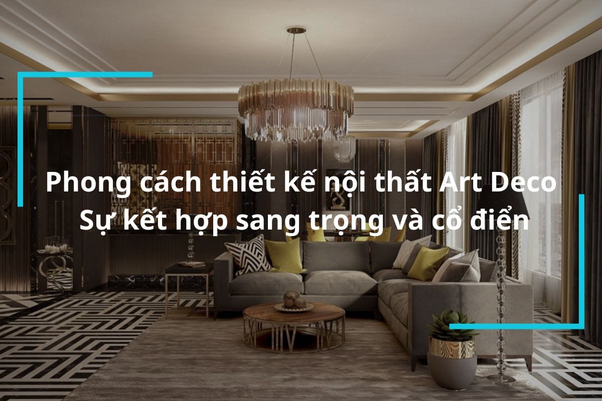 Phong cách thiết kế nội thất Art Deco – Sự kết hợp sang trọng và cổ điển