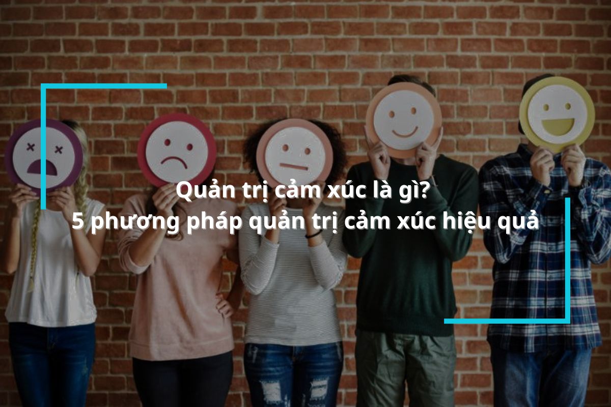 Quản trị cảm xúc là gì? 5 phương pháp quản trị cảm xúc hiệu quả