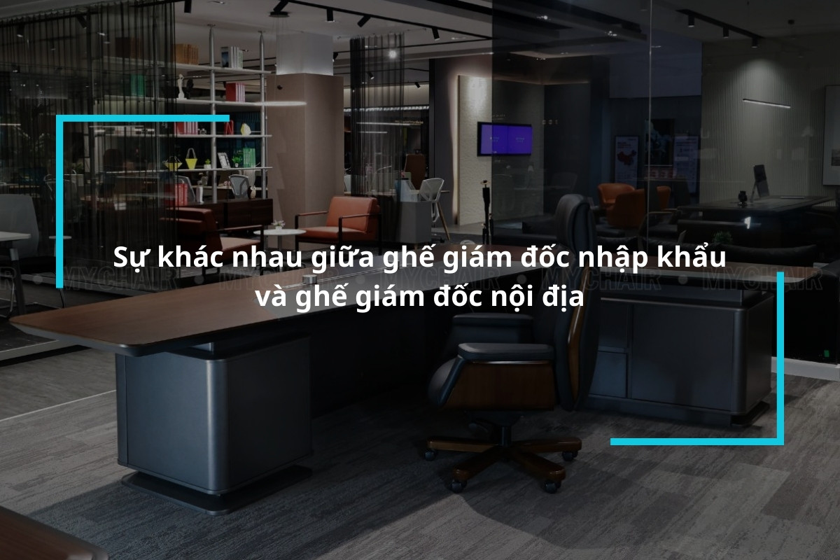 Sự khác nhau giữa ghế giám đốc nhập khẩu và ghế giám đốc nội địa