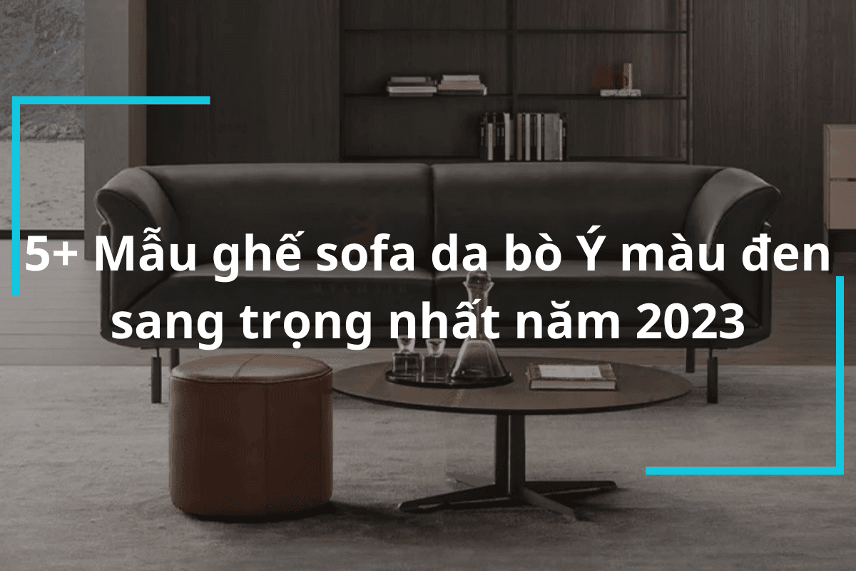 5+ Mẫu Ghế Sofa Da Bò Ý Màu Đen Sang Trọng Nhất Năm 2023