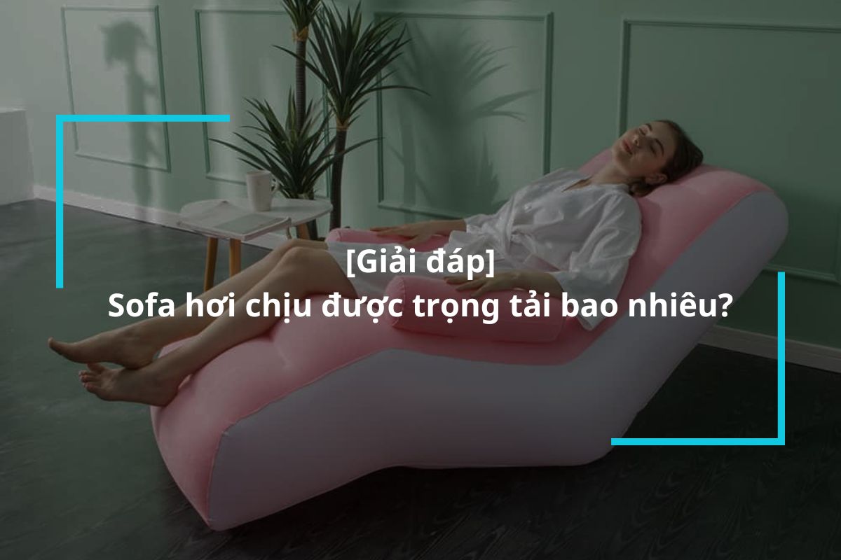 Sofa hơi chịu được trọng tải bao nhiêu?
