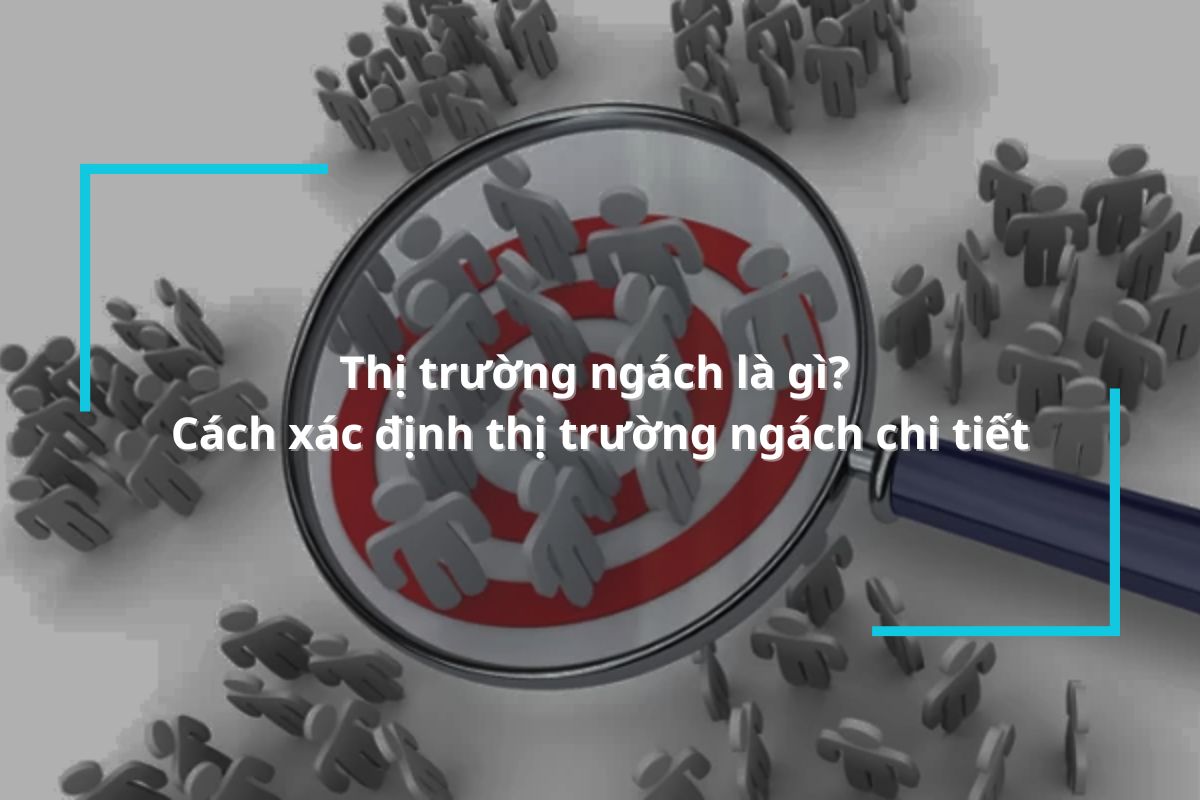 Thị trường ngách là gì? Cách xác định thị trường ngách cho doanh nghiệp