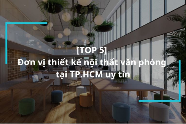 Top 5 đơn Vị Thiết Kế Nội Thất Văn Phòng Tại TP.HCM Uy Tín