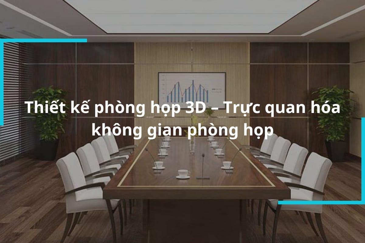 Thiết kế phòng họp 3D  – Trực quan hóa không gian phòng họp