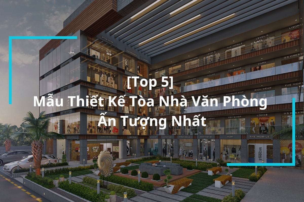Top 5 Mẫu Thiết Kế Tòa Nhà Văn Phòng Ấn Tượng Nhất