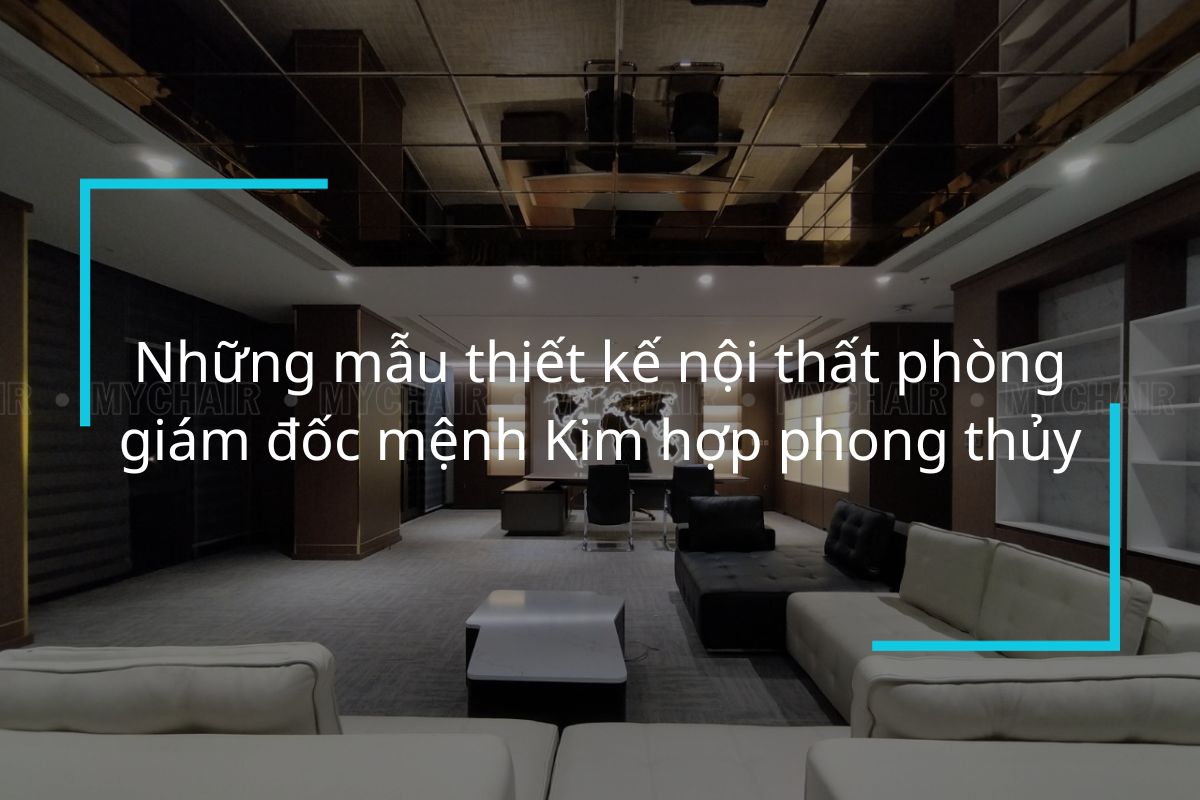 Những mẫu thiết kế nội thất phòng giám đốc mệnh Kim hợp phong thủy