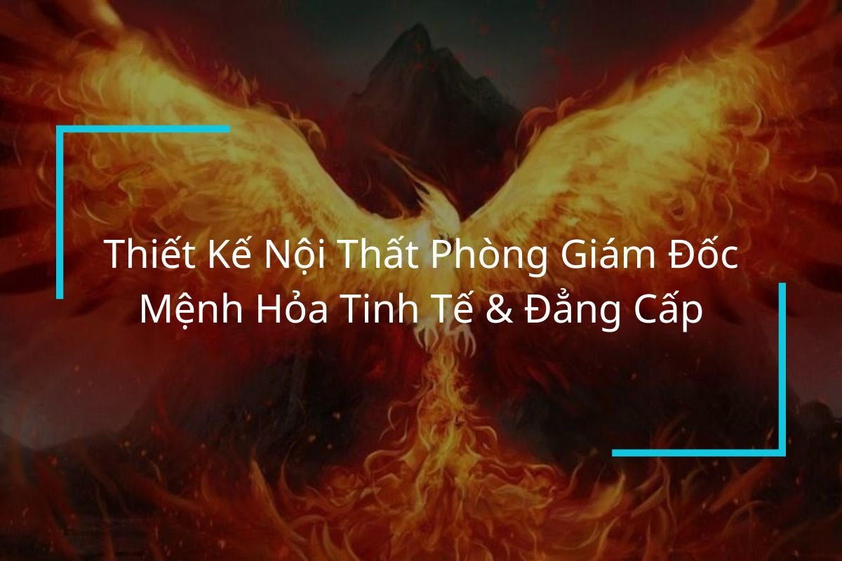 Thiết Kế Nội Thất Phòng Giám Đốc Mệnh Hỏa Tinh Tế & Đẳng Cấp