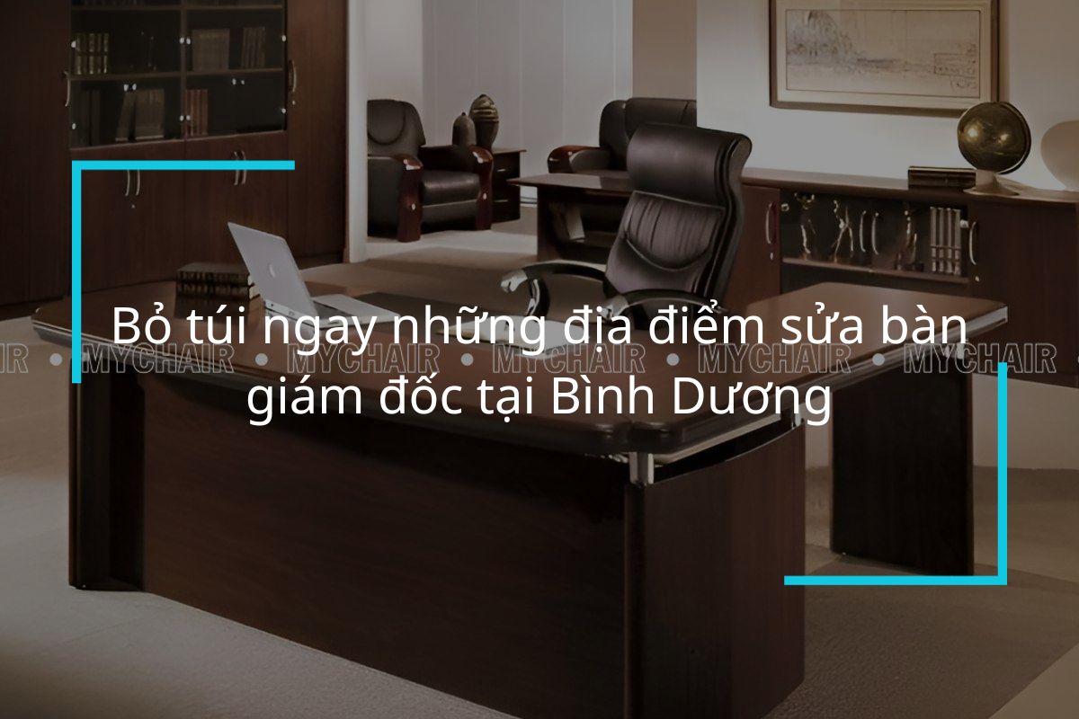 Bỏ túi ngay những địa điểm sửa bàn giám đốc tại Bình Dương