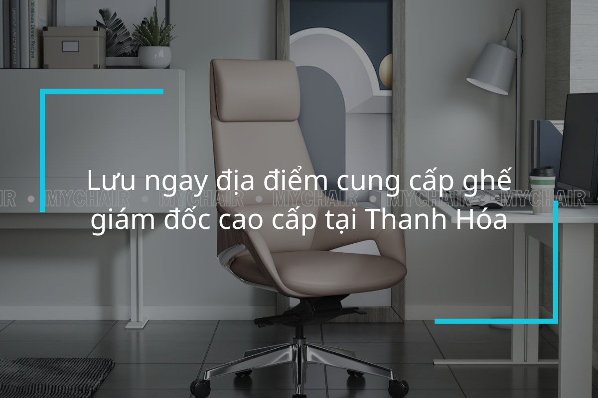 Lưu ngay địa điểm cung cấp ghế giám đốc cao cấp tại Thanh Hóa