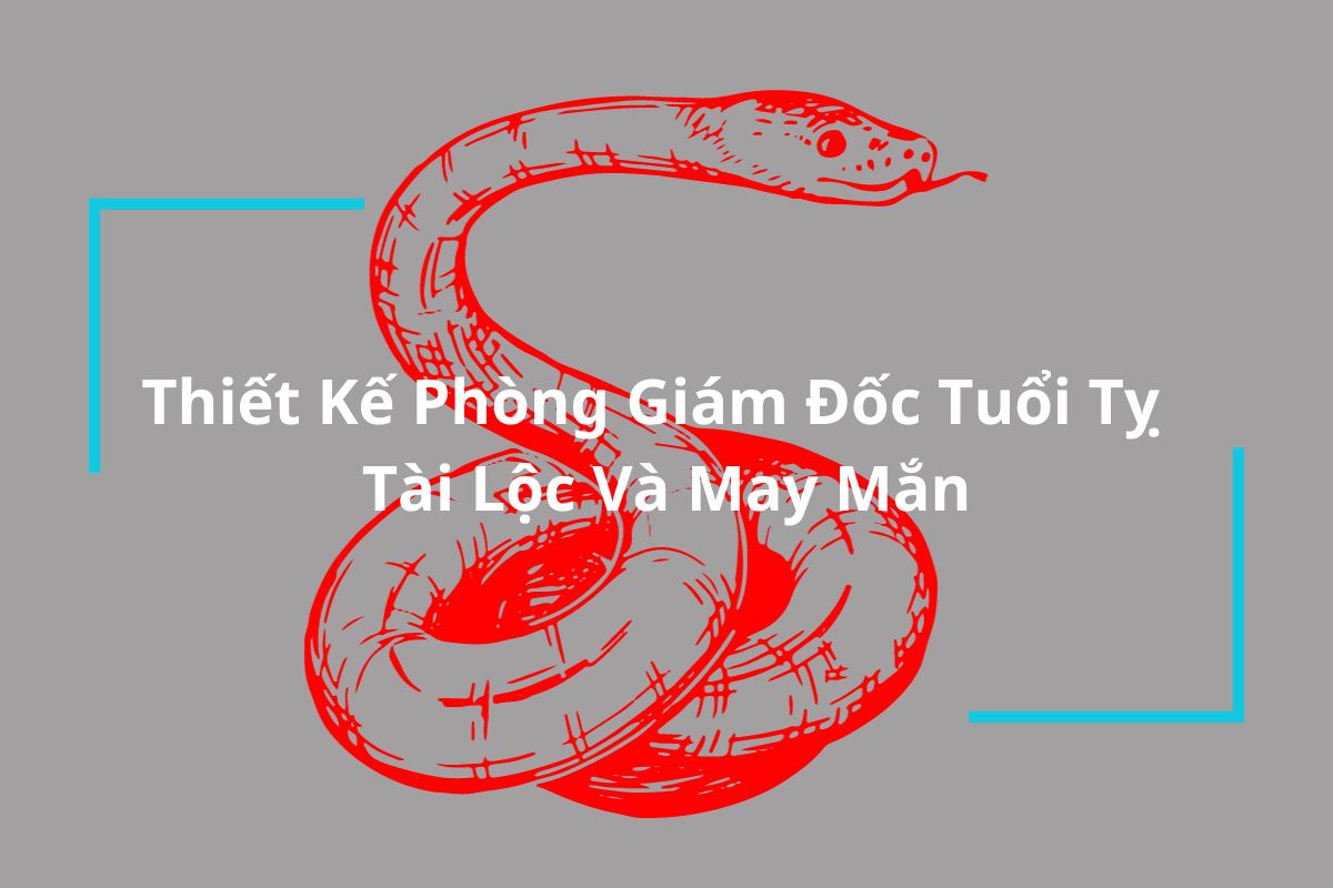 Thiết Kế Phòng Giám Đốc Tuổi Tỵ Thu Hút Tài Lộc Và May Mắn