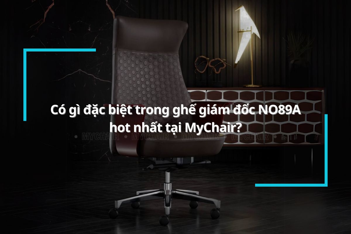 Có gì đặc biệt trong mẫu ghế giám đốc MyChair NO89A mà được săn đón đến vậy?