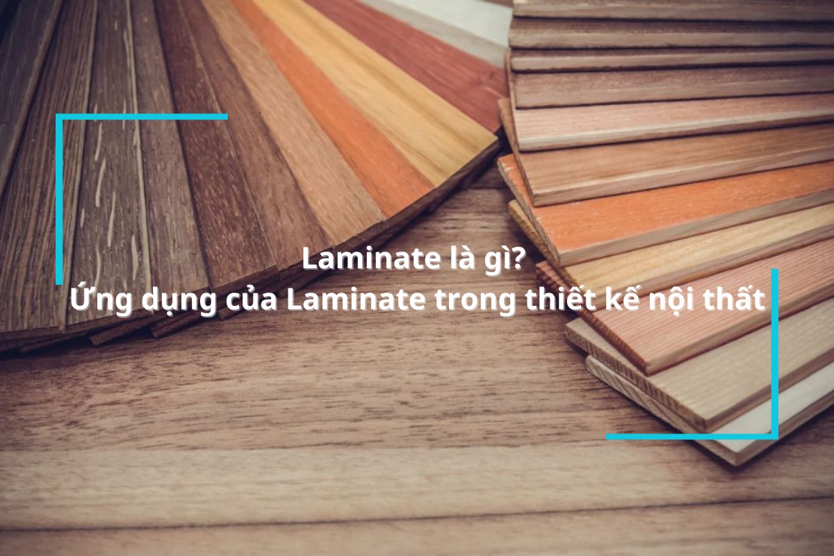 Laminate là gì? Ứng dụng của Laminate trong thiết kế nội thất