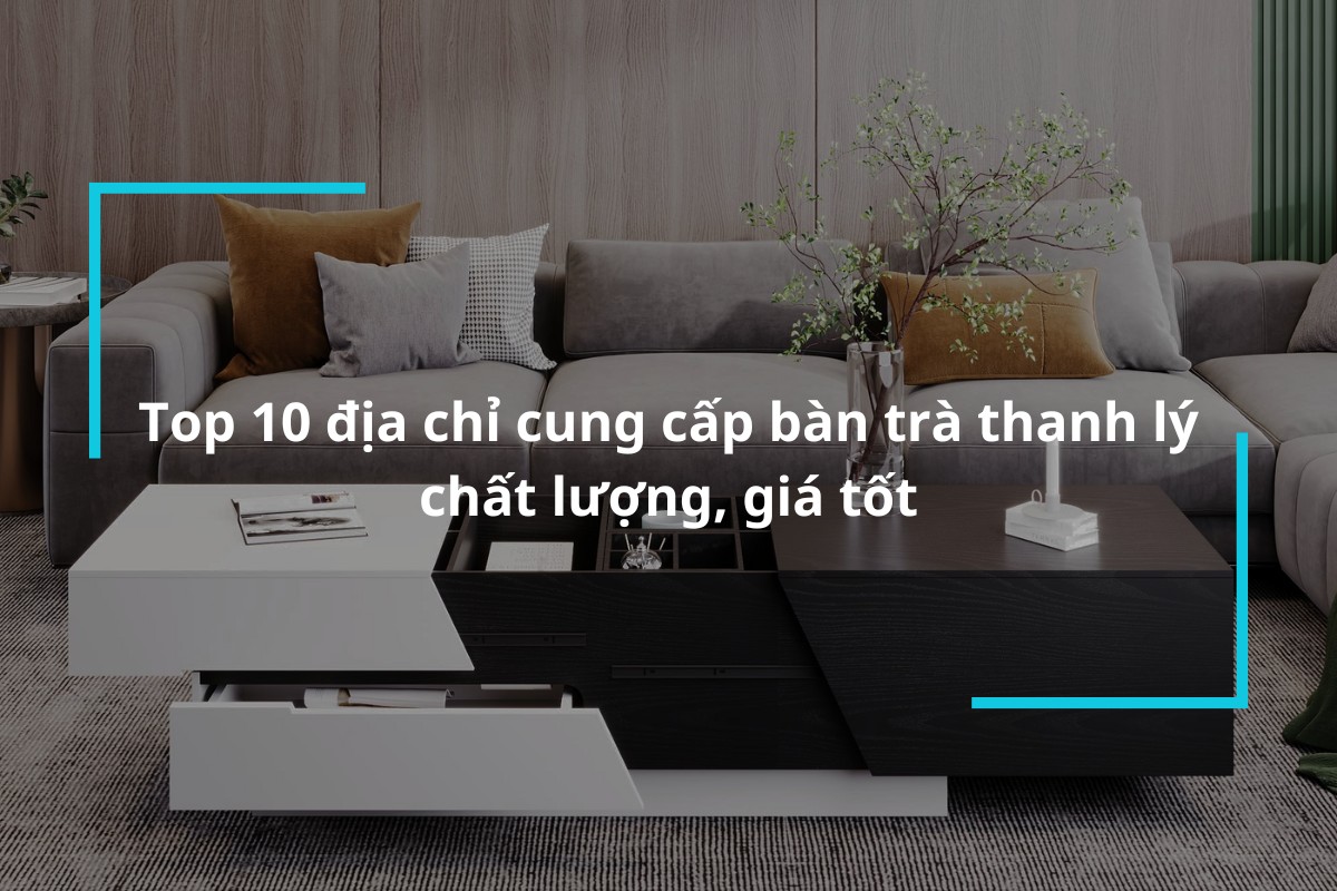 Tổng hợp 10 địa chỉ cung cấp bàn trà thanh lý chất lượng, giá tốt