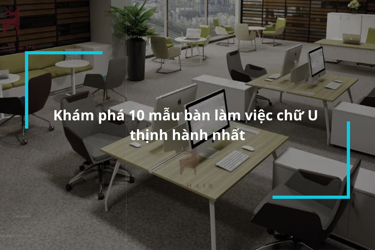 Khám phá 10 mẫu bàn làm việc chữ U thịnh hành nhất