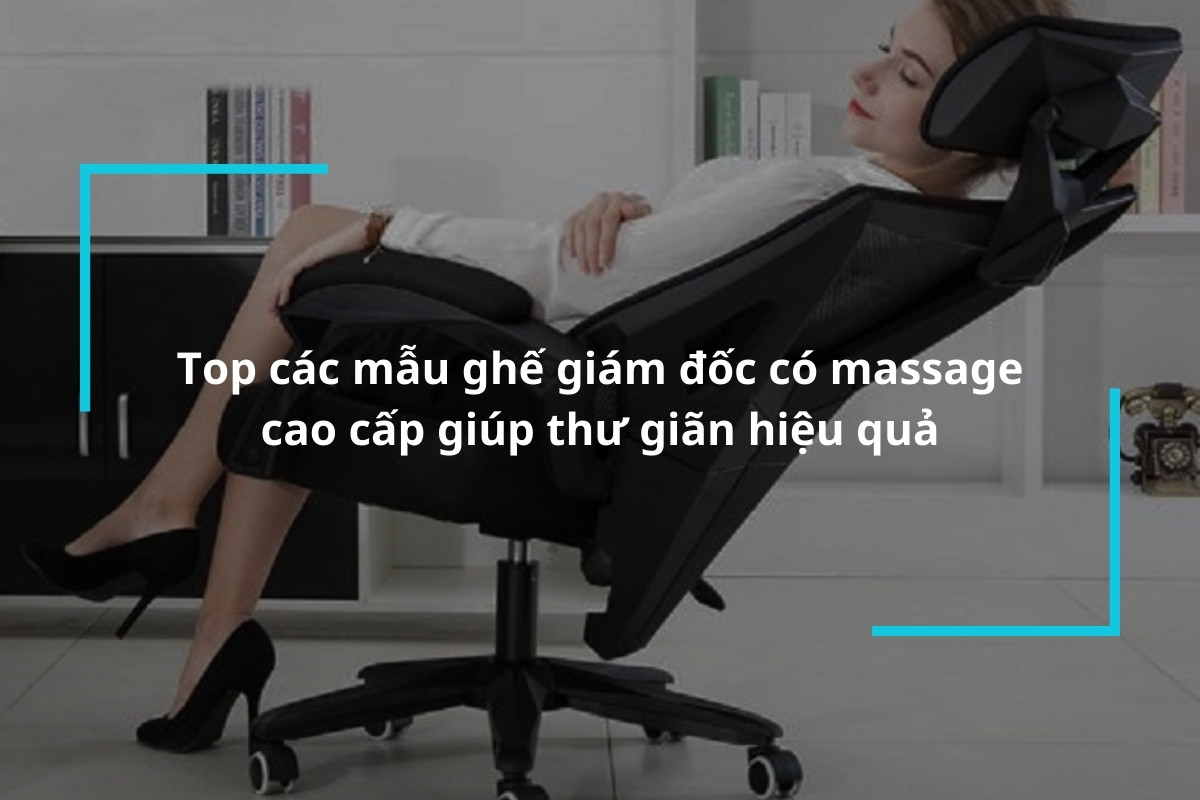 Tổng hợp các mẫu ghế giám đốc có massage cao cấp giúp thư giãn hiệu quả