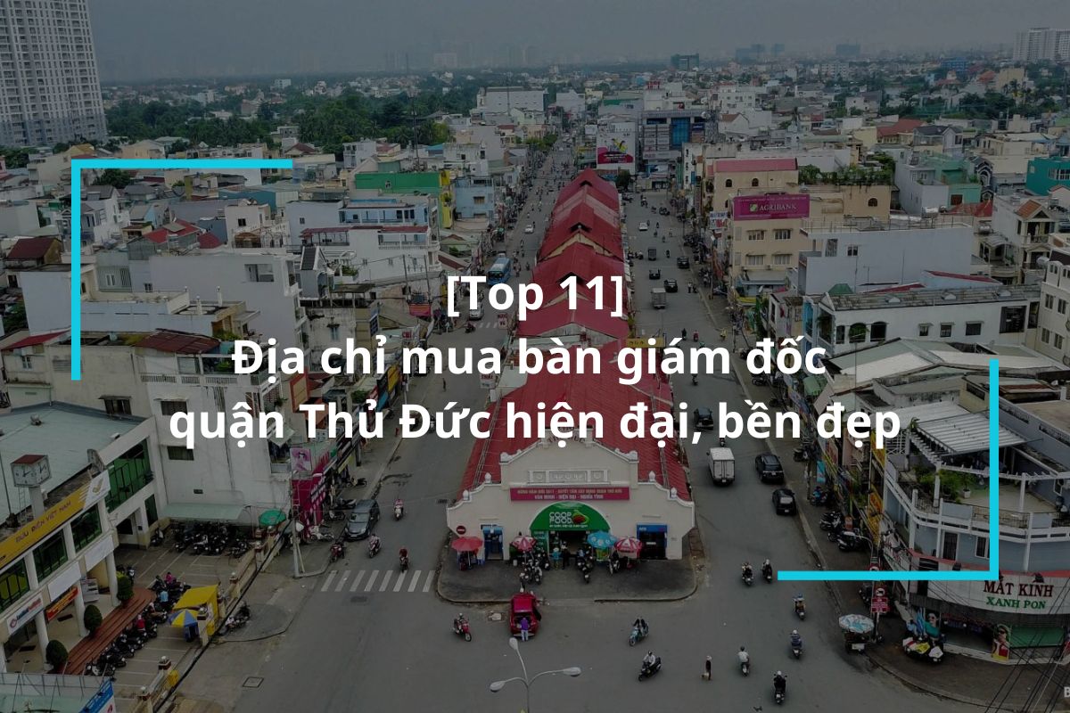 Top 11 địa chỉ mua bàn giám đốc quận Thủ Đức hiện đại, bền đẹp