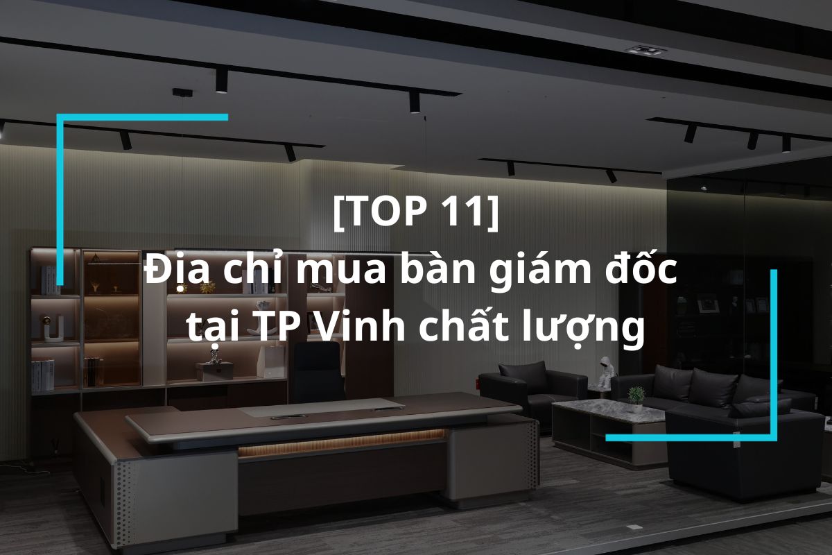 Bật mí 11 đơn vị cung cấp bàn giám đốc tại TP Vinh chất lượng