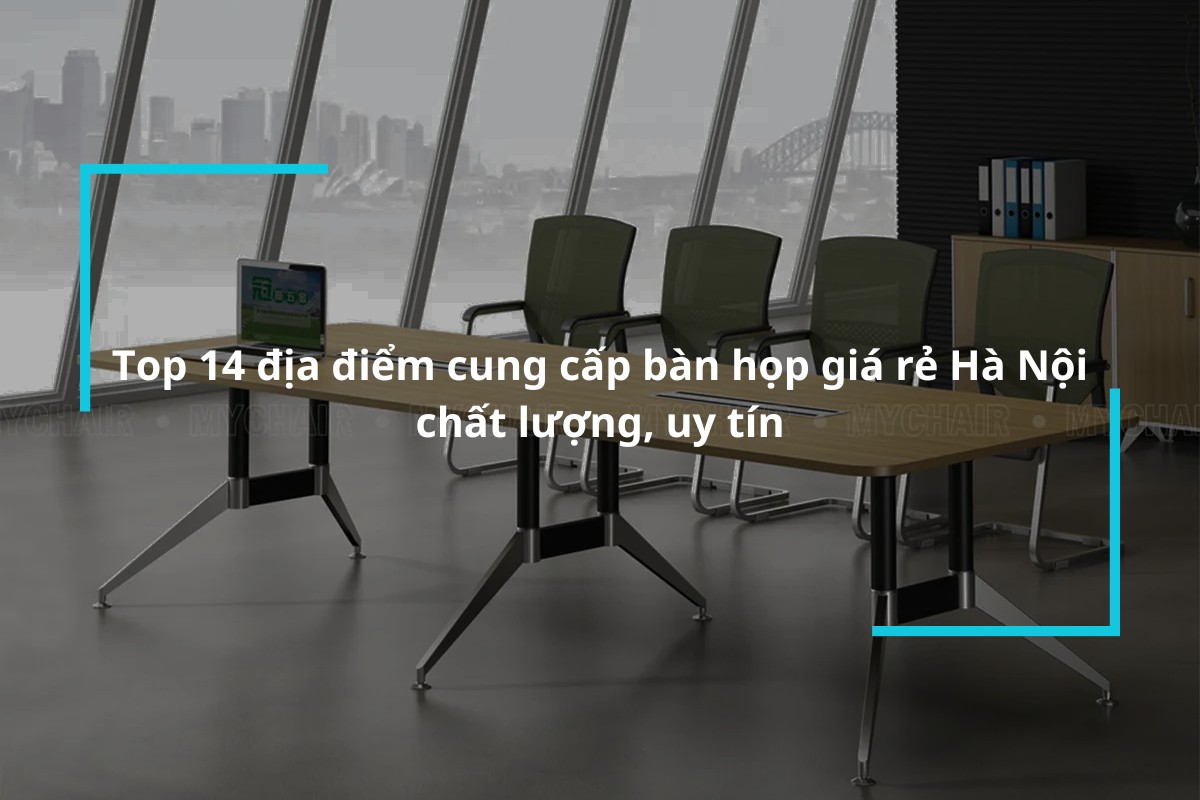 Top 14 địa điểm cung cấp bàn họp giá rẻ Hà Nội chất lượng, uy tín