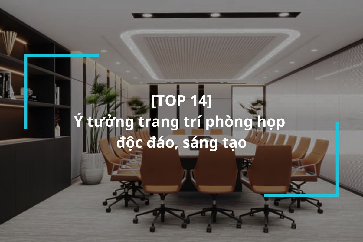 Gợi ý 14+ ý tưởng trang trí phòng họp độc đáo, sáng tạo 2025