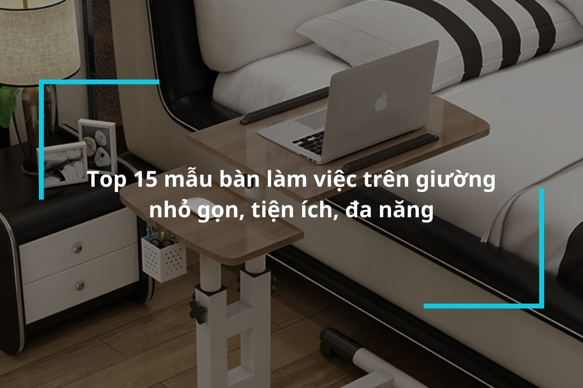 Bật mí cho bạn 15 mẫu bàn làm việc trên giường nhỏ gọn, tiện ích, đa năng