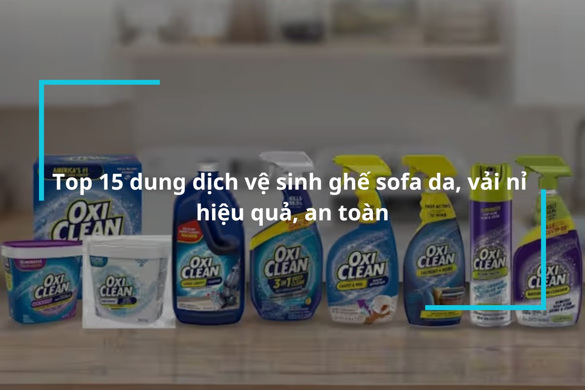 Tổng hợp 15 dung dịch vệ sinh ghế sofa da, vải nỉ tại nhà tốt nhất