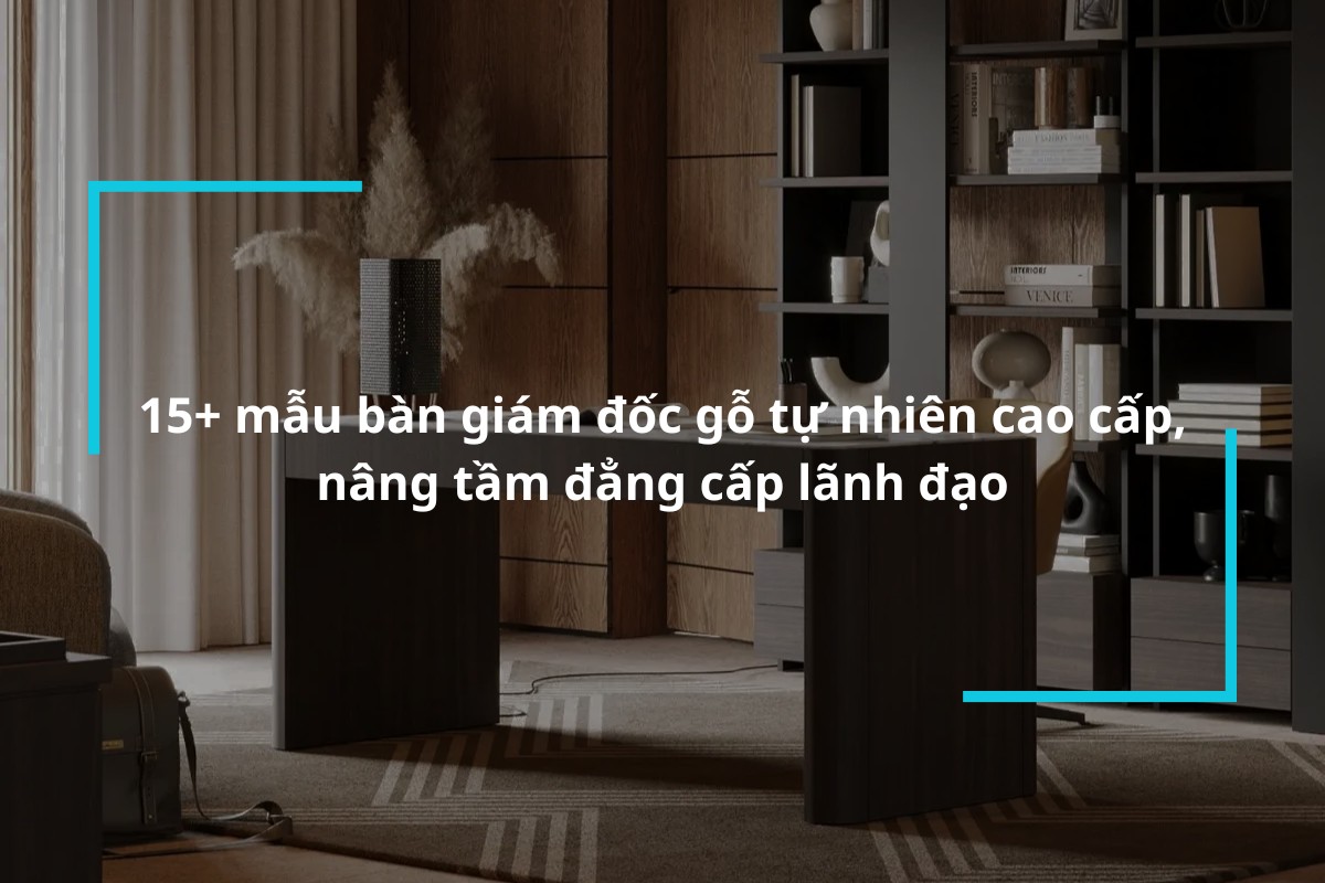 top 15 mau ban giam doc go tu nhien cao cap