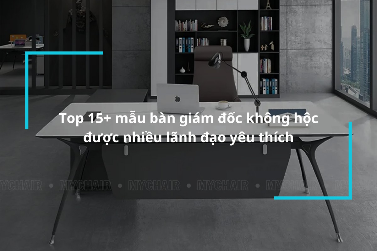Top 15+ mẫu bàn giám đốc không hộc cao cấp được nhiều lãnh đạo yêu thích