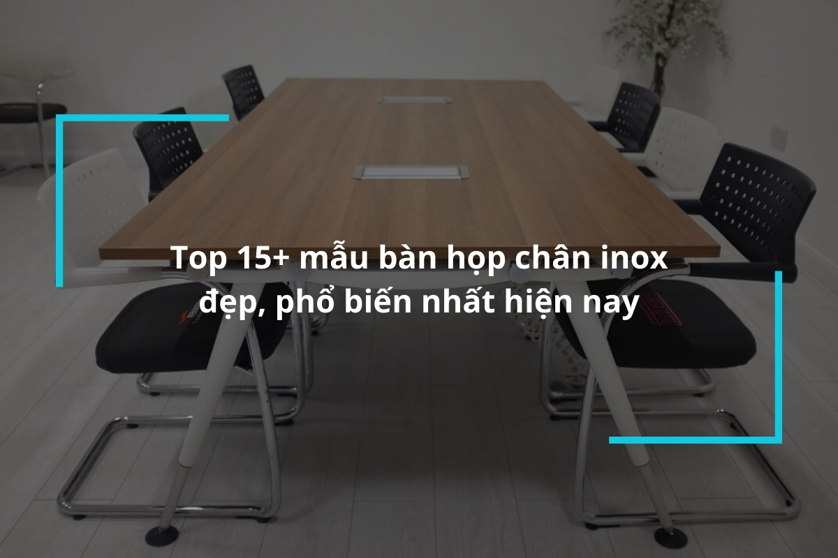Top 15+ mẫu bàn họp chân inox đẹp, phổ biến nhất hiện nay