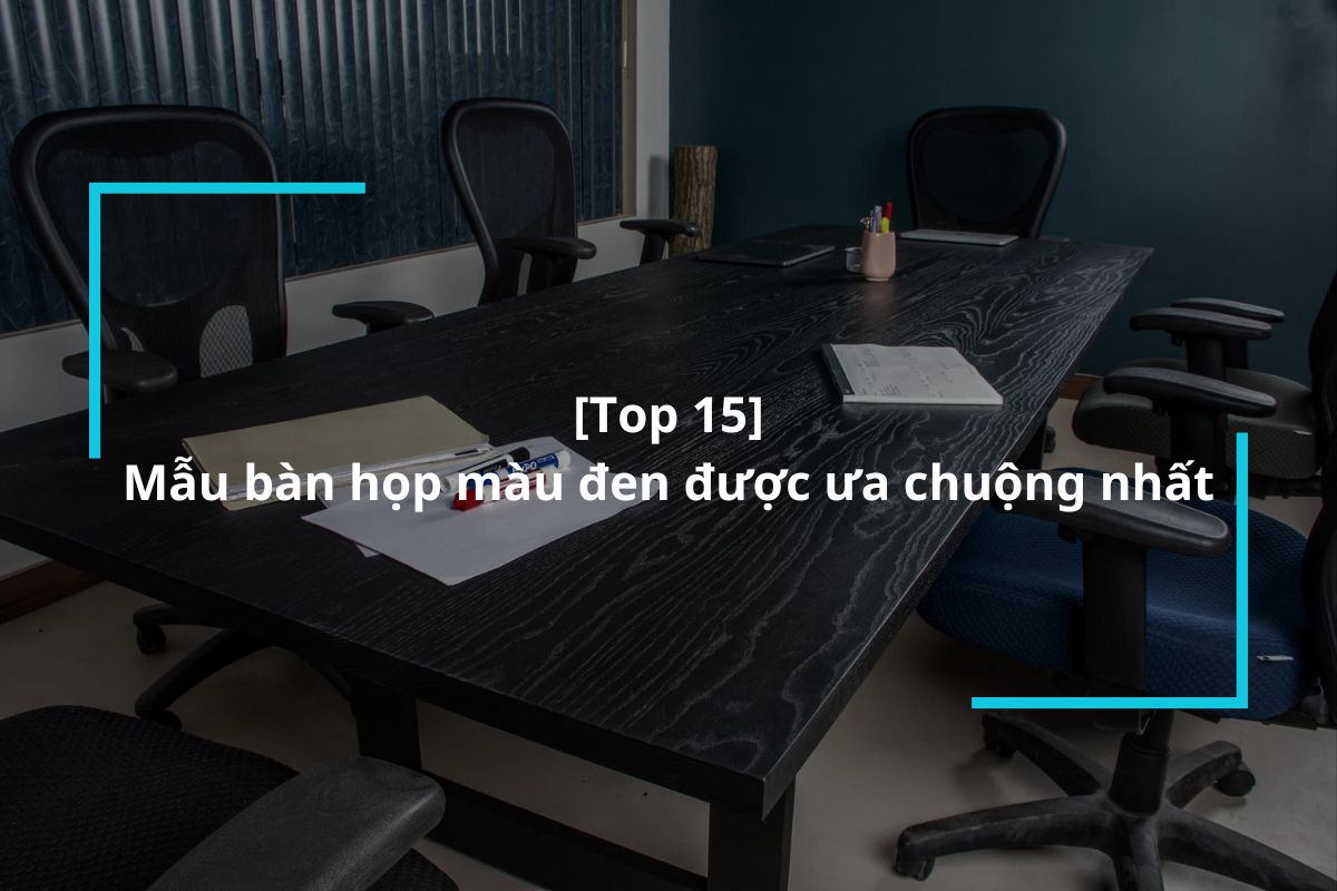 Tổng hợp 15 mẫu bàn họp màu đen được ưa chuộng nhất 2024