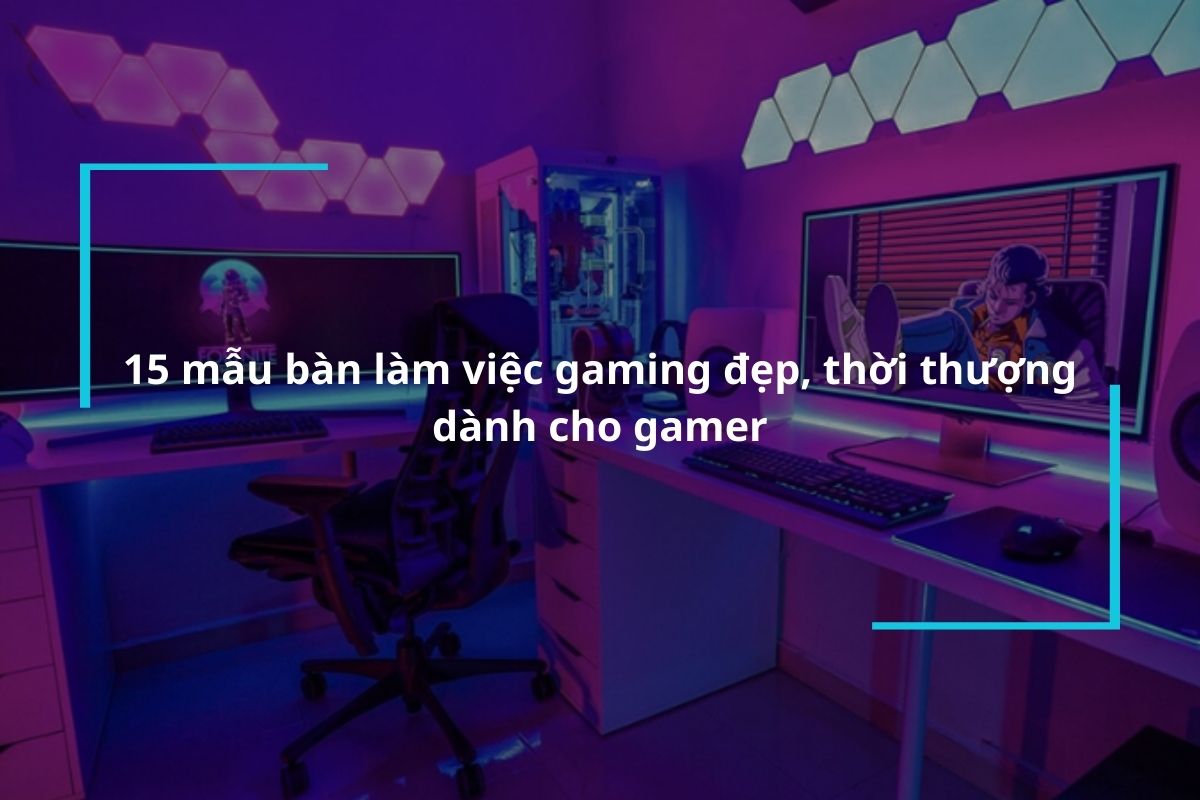 Tổng hợp 15+ mẫu bàn làm việc gaming đa tính năng dành cho gamer