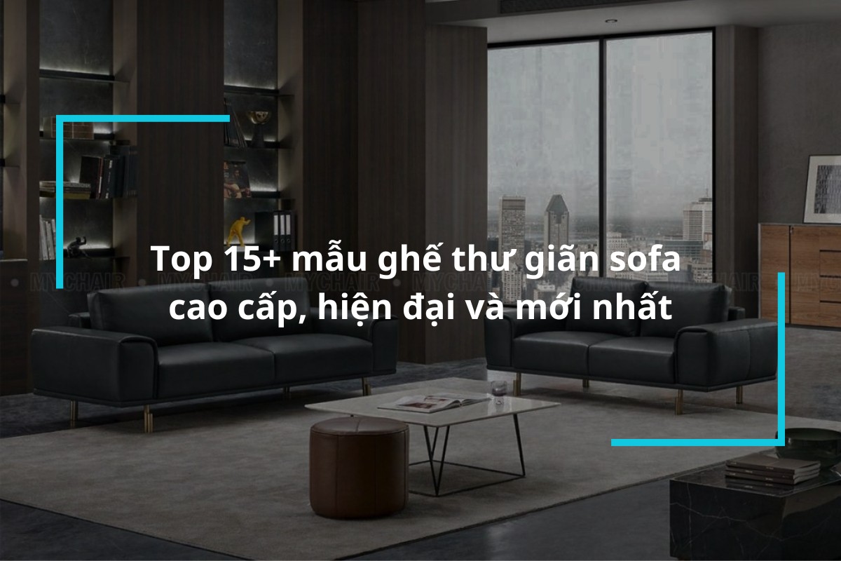 Top 15+ mẫu ghế thư giãn sofa cao cấp, hiện đại và mới nhất