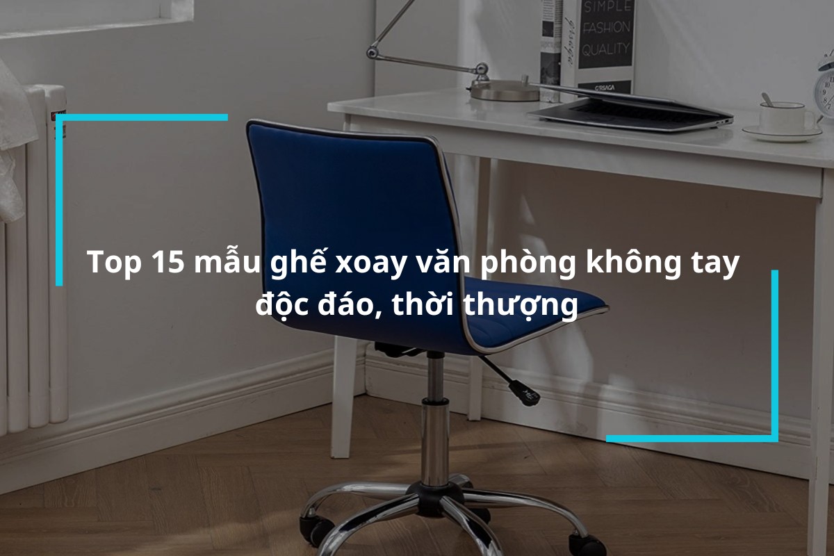 Top 15 mẫu ghế xoay văn phòng không tay độc đáo, thời thượng